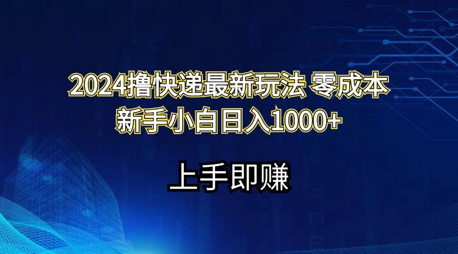 2024撸快递最新玩法零成本新手小白日入1000+-众创项目基地