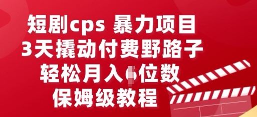 短剧cps暴力项目，3天撬动付费野路子，有人偷偷月入五位数，保姆级教程-众创项目基地