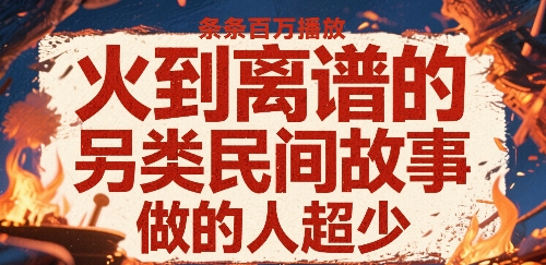 火到离谱的另类民间故事，条条百W播放，做的人超少-众创项目基地