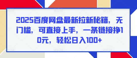 2025百度网盘最新拉新秘籍，无门槛，可直接上手，一条链接挣10元，轻松日入100+-众创项目基地