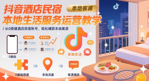 抖音酒店民宿本地生活服务运营教学，从0搭建酒店民宿账号，轻松捕获本地客源-众创项目基地