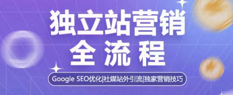独立站营销全流程，Google SEO优化，社媒站外引流，独家营销技巧-众创项目基地