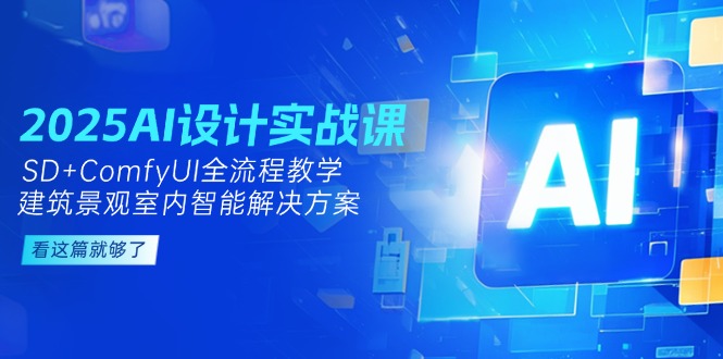 （14985期）2025AI设计实战课，SD+ComfyUI全流程教学，建筑景观室内智能解决方案-众创项目基地