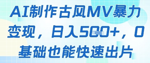 AI制作古风MV暴力变现，日入几张，0基础也能快速出片-众创项目基地