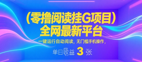 零撸阅读挂G项目，全网最新平台，一键运行自动阅读，无门槛手机操作，单日收益3张【揭秘】-众创项目基地