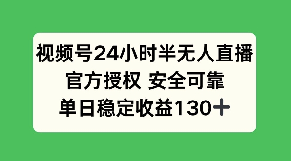 视频号24小时半无人直播，官方授权安全可靠，单日稳定收益130+-众创项目基地