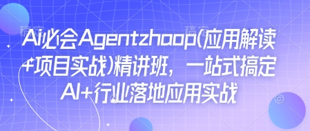 Ai必会Agent(应用解读+项目实战)精讲班，一站式搞定AI+行业落地应用实战-众创项目基地