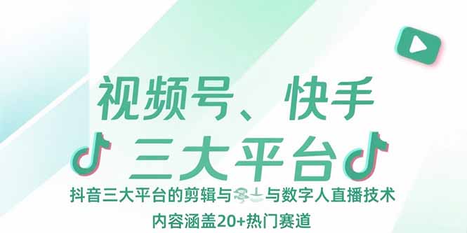 （15449期）视频号、快手、抖音三大平台的剪辑与数字人直播技术，内容涵盖20+热门赛道-众创项目基地