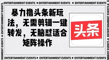 暴力撸头条最新玩法，无需剪辑一键转发-众创项目基地