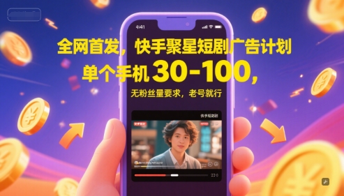 全网首发，快手聚星短剧广告计划，单个手机30-100，无粉丝量要求，老号就行-众创项目基地