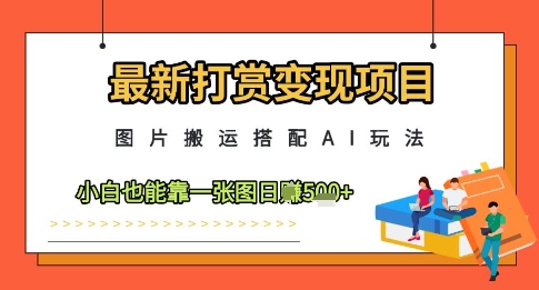 最新打赏变现项目，图片搬运搭配AI玩法，小白也能靠一张图日入5张-众创项目基地