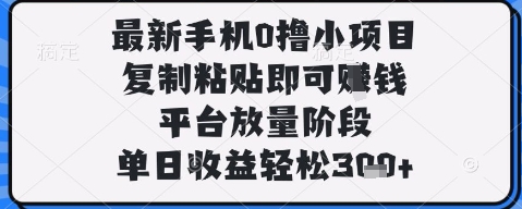 最新手机0撸小项目，复制粘贴即可挣钱，平台放量阶段，单日收益轻松3张+【揭秘】-众创项目基地