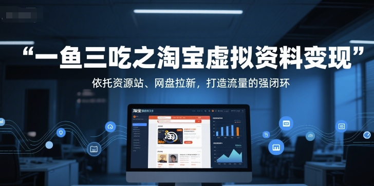 一鱼三吃之淘宝虚拟资料变现，依托资源站、网盘拉新，打造流量的强闭环-众创项目基地