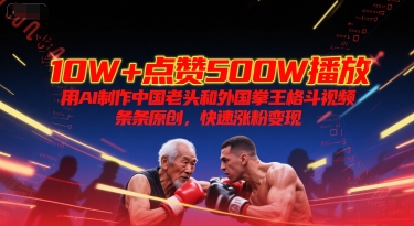 10W+点赞500W播放，用AI制作中国老头和外国拳王格斗视频，条条原创，快速涨粉变现-众创项目基地