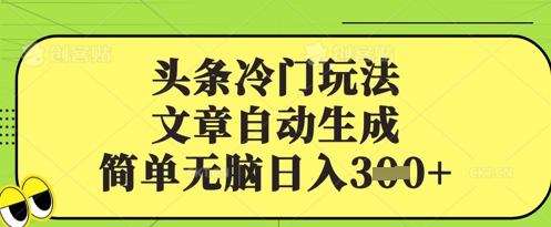头条冷门玩法，文章自动生成，简单无脑日入3张-众创项目基地