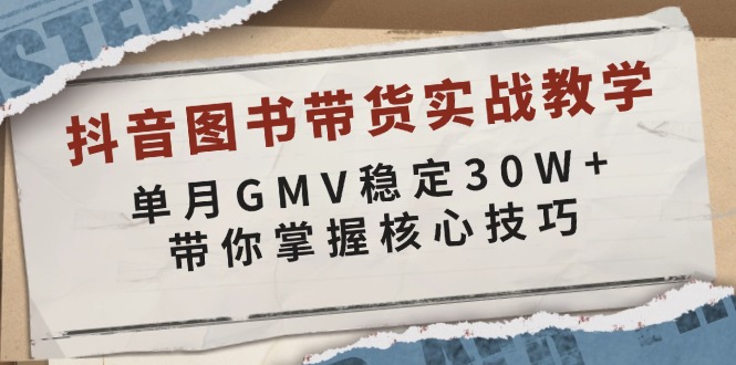 （13890期）抖音图书带货实战教学，单月GMV稳定30W+，带你掌握核心技巧-众创项目基地