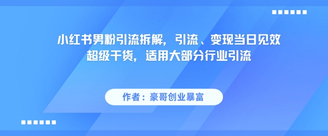 小红书男粉引流拆解，引流、变现当日见效超级干货，适用大部分行业引流-众创项目基地