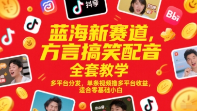 蓝海新赛道，方言搞笑配音全套教学，多平台分发，单条视频撸多平台收益，适合零基础小白-众创项目基地