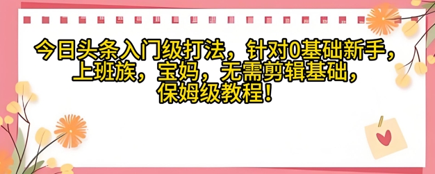 今日头条入门级打法，针对宝妈，上班族，0基础新手的保姆级课程-众创项目基地