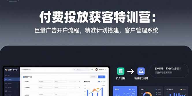 （15426期）付费投放获客特训营：巨量广告开户流程，精准计划搭建，客户管理系统-众创项目基地