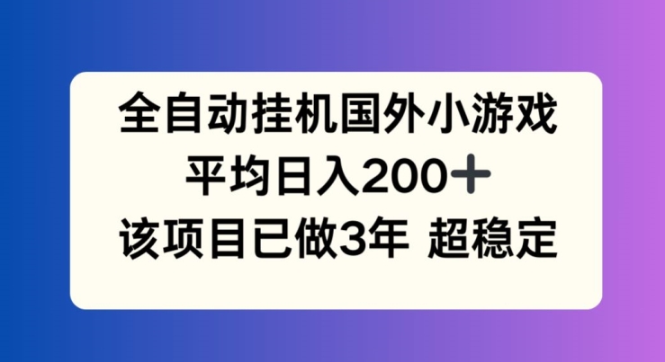 全自动挂机国外小游戏，平均日入200+，此项目已经做了3年 稳定持久-众创项目基地