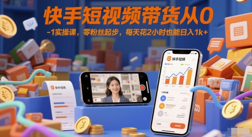 快手短视频带货从0-1实操课，零粉丝起步，每天花2小时也能日入1k+-众创项目基地
