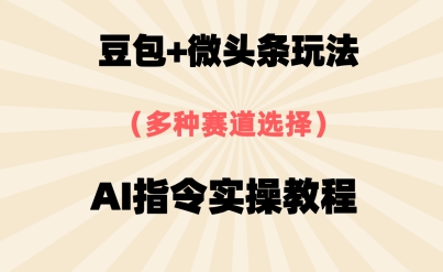 豆包+微头条赛道，用AI指令写出10W+爆文全流程详细拆解-众创项目基地