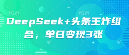 DeepSeek+头条王炸组合，单日变现3张-众创项目基地