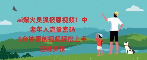 ai爆火灵狐报恩视频，中老年人流量密码，5分钟原创视频轻松上手，日入多张-众创项目基地