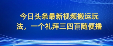 今日头条最新视频搬运玩法，一个礼拜三四张随便撸-众创项目基地