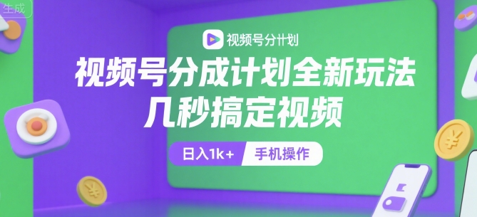 视频号分成计划全新玩法，几秒搞定视频，日入1k+，手机操作【揭秘】-众创项目基地