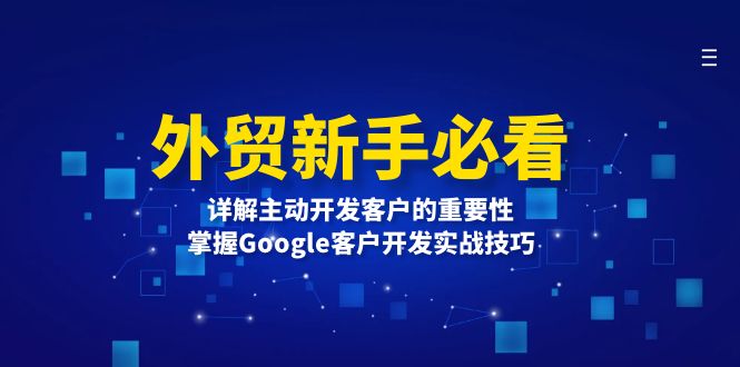 （13645期）外贸新手必看，详解主动开发客户的重要性，掌握Google客户开发实战技巧-众创项目基地