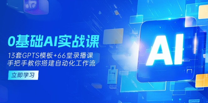 （14202期）0基础AI实操课：13套GPTS模板+66字录播课，手把手教你搭建自动化工作流-众创项目基地