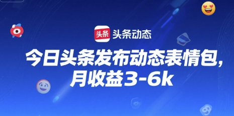 今日头条发布动态表情包，月收益3-6k-众创项目基地