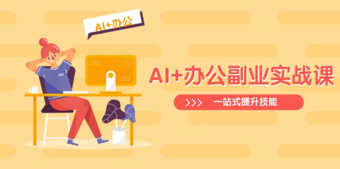 （14535期）AI+办公副业实战课：从Excel到PPT，从行业分析到视频制作，一站式提升技能-众创项目基地