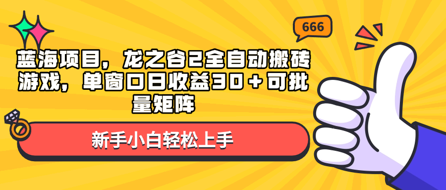 （13769期）蓝海项目，龙之谷2全自动搬砖游戏，单窗口日收益30＋可批量矩阵-众创项目基地