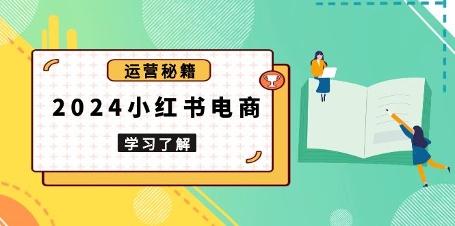 （13789期）2024小红书电商教程，从入门到实战，教你有效打造爆款店铺，掌握选品技巧-众创项目基地