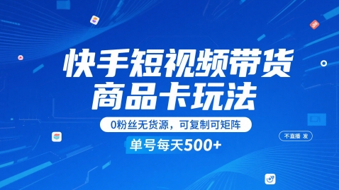 快手短视频带货商品卡玩法，不直播不发视频，0粉丝无货源，可复制可矩阵，单号每天1-5张-众创项目基地