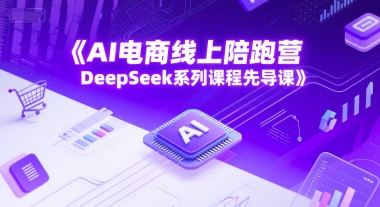 AI电商线上陪跑营，DeepSeek系列课程先导课-众创项目基地