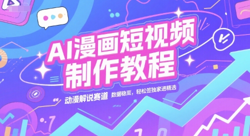 AI漫画短视频制作教程，动漫解说赛道，数据稳定且流量高，轻松签独家进精选-众创项目基地