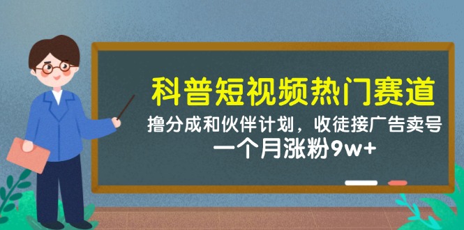 （14768期）科普短视频热门赛道：撸分成和伙伴计划，收徒接广告卖号，一个月涨粉9w+-众创项目基地
