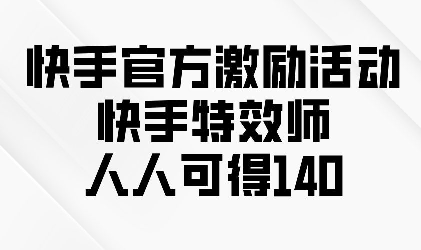 (13903期)快手官方激励活动-快手特效师,人人可得140-众创项目基地