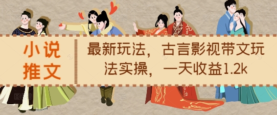 小说推文最新玩法，古言影视带文玩法实操，一天收益1.2k-众创项目基地