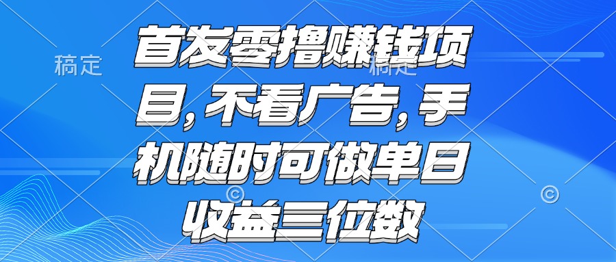 （15388期）零撸赚钱项目 不看广告 手机随时可做 单日收益三位数-众创项目基地