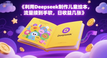 利用Deepseek制作儿童绘本，流量接到手软，日收益几张-众创项目基地