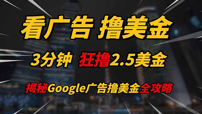 （14701期）看广告，撸美金！！3分钟赚2.5美金！！日入200美金不是梦！揭秘Google...-众创项目基地