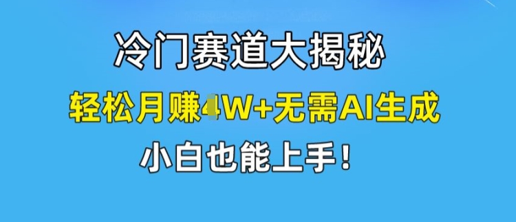 冷门赛道大揭秘，轻松月赚1W+无需AI生成，小白也能上手-众创项目基地