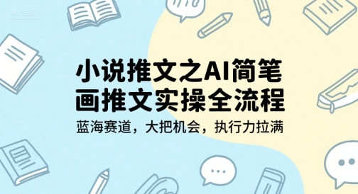 小说推文之AI简笔画推文实操全流程，蓝海赛道，大把机会，执行力拉满-众创项目基地
