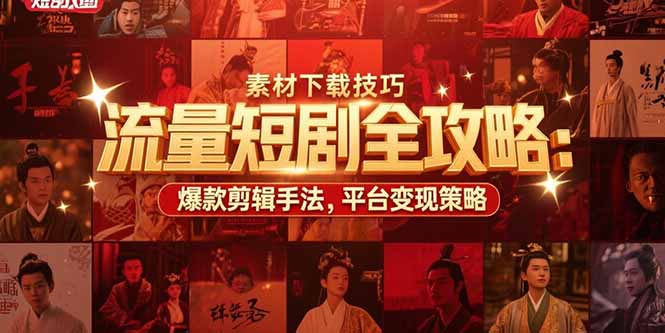（15431期）流量短剧全攻略：素材下载技巧，爆款剪辑手法，平台变现策略-众创项目基地