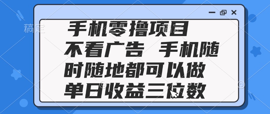 （14855期）2025手机零撸项目 不看广告 手机随时可做 单日收益三位数-众创项目基地